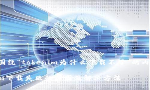 以下是围绕“tokenim为什么下载不了”的内容结构：

Tokenim下载失败的原因及解决方法