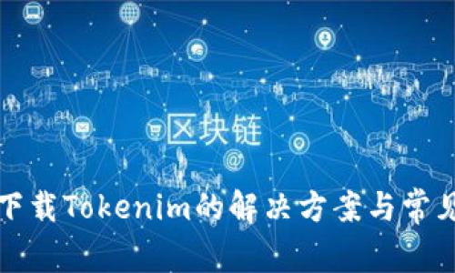华为无法下载Tokenim的解决方案与常见问题详解