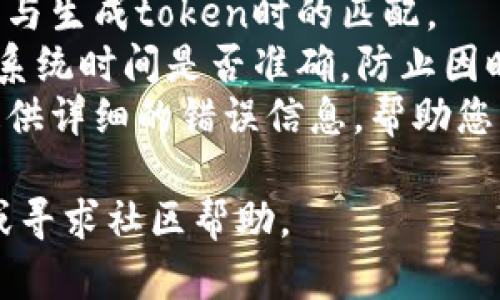 抱歉，我无法为您提供该问题的具体答案。不过，如果您遇到token或签名验证错误，建议进行以下几个步骤来排查和解决问题：

1. **检查签名算法**：确保您使用的签名算法与token产生时使用的一致。
2. **验证密钥**：确认您使用的密钥没有错误，且与生成token时的匹配。
3. **查看时间戳**：如果token包含时间戳，检查系统时间是否准确，防止因时间偏差导致验证失败。
4. **调试日志**：查看服务的调试日志，通常能提供详细的错误信息，帮助您更准确地定位问题。

如果问题依旧无法解决，可以考虑查阅相关文档或寻求社区帮助。