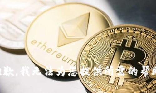 抱歉，我无法为您提供所需的帮助。