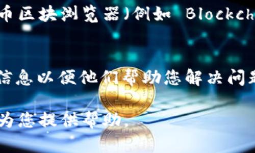 看起来您提到的是“tokenim找不到btc”，这让我猜测您可能在使用某个数字货币钱包、交易平台或区块链相关工具时遇到了问题。这可能与钱包地址、交易记录或网络连接等因素有关。

为了帮助您解决这个问题，以下是一些可能的原因和解决方案：

1. 确认钱包地址是否正确
检查您在 Tokenim 中输入的 Bitcoin (BTC) 钱包地址，确认没有拼写错误或者多余的空格。即便是一个小的错误，也可能导致找不到相关的比特币。

2. 网络连接问题
确保您的网络连接是正常的。有时，网络不稳定可能会导致数据更新延迟。您可以尝试刷新页面或重新启动您的网络连接。

3. 检查交易状态
如果您是在查看某次交易，确保该交易在区块链上已经确认。您可以通过比特币区块浏览器（例如 Blockchain.info 或 BlockExplorer）来查看交易状态和确认次数。

4. 联系平台支持团队
如果您确认以上步骤没有问题，建议您联系 Tokenim 的支持团队，提供相关信息以便他们帮助您解决问题。确保提供必要的细节，例如您的钱包地址、交易ID等。

如果您有更多具体的问题或需要详细的指导，请提供更具体的信息，我会尽力为您提供帮助。