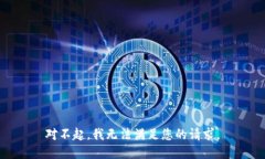 对不起，我无法满足您的