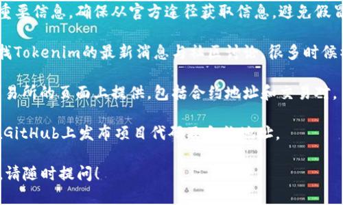 要查找Tokenim的地址，您可以访问加密货币交易所或区块链浏览器。这些工具可以提供关于Tokenim的详细信息，包括交易历史、持有者信息以及最新的市场动态。以下是一些查找Tokenim地址的步骤和资源：

1. **区块链浏览器**：访问如Etherscan（以太坊）、BscScan（币安智能链）等区块链浏览器，您可以输入“Tokenim”的合约地址进行搜索。有些浏览器允许通过代币名称搜索。

2. **官网与白皮书**：Tokenim的官方网站和白皮书通常包含合约地址以及其他重要信息。确保从官方途径获取信息，避免假冒项目。

3. **社交媒体与社区论坛**：您可以在Reddit、Telegram、Twitter等社交平台查找Tokenim的最新消息与社区讨论，很多时候社区成员会分享合约地址及相关更新。

4. **加密货币交易所**：如果Tokenim在某个交易所上市，相关信息通常会在该交易所的页面上提供，包括合约地址和交易对。

5. **Tokenim的GitHub或开发者资源**：如果Tokenim是开源的，开发者可能会在GitHub上发布项目代码及合约地址。

通过以上渠道，您应该能够方便地找到Tokenim的合约地址。如果有其他具体问题，请随时提问！