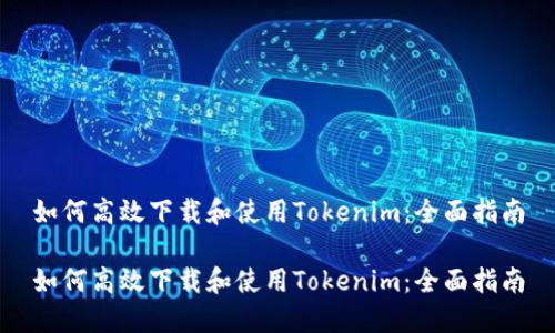 如何高效下载和使用Tokenim：全面指南

如何高效下载和使用Tokenim：全面指南