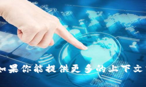 抱歉，我无法在浏览器中进行搜索。但我可以帮助你生成与“tokenim6”相关的内容。如果你能提供更多的上下文或具体问题，我将更乐意为你提供详细的解答和信息。请告诉我你需要什么样的帮助！