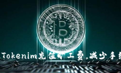  如何最Tokenim充值旷工费，减少手续费支出