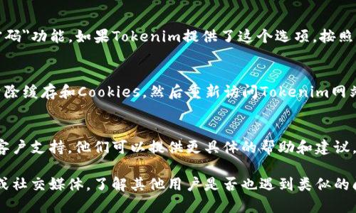 如果你在使用Tokenim时遇到密码错误的问题，可以尝试以下几个步骤来解决:

### 1. 检查输入的密码
首先，确保输入的密码完全正确，包括大小写和数字。许多系统对密码的大小写敏感，因此请仔细检查。

### 2. 重置密码
如果多次验证仍然无法成功登录，可以使用