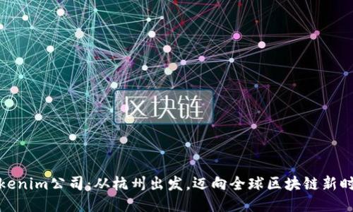 Tokenim公司：从杭州出发，迈向全球区块链新时代