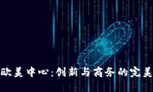 杭州欧美中心：创新与商务的完美结合