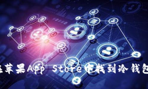 如何在苹果App Store中找到冷钱包应用？
