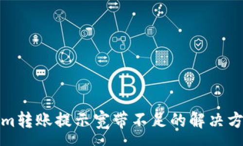 :
Tokenim转账提示宽带不足的解决方法指导