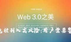 : Tokenim钱包被列入高风险：用户需要警惕的安全