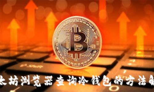   
以太坊浏览器查询冷钱包的方法解析