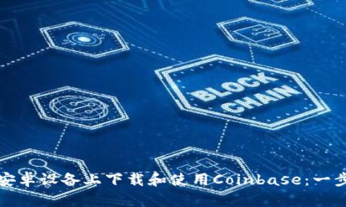 如何在安卓设备上下载和使用Coinbase：一步步指南