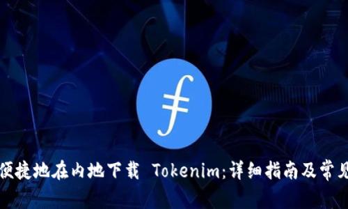 如何安全便捷地在内地下载 Tokenim：详细指南及常见问题解答