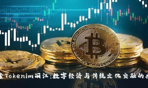 探索Tokenim丽江：数字经济与传统文化交融的典范