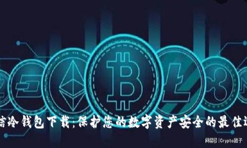 币信冷钱包下载：保护您的数字资产安全的最佳选择