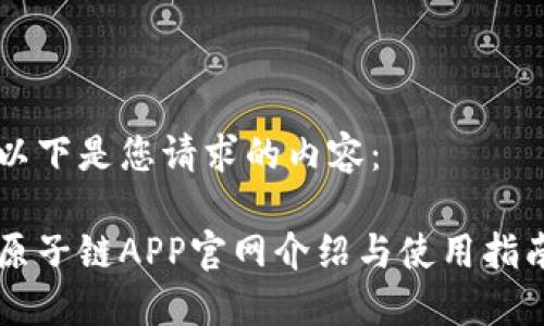 以下是您请求的内容：

原子链APP官网介绍与使用指南